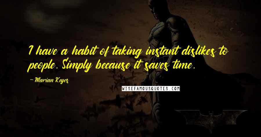 Marian Keyes quotes: I have a habit of taking instant dislikes to people. Simply because it saves time.