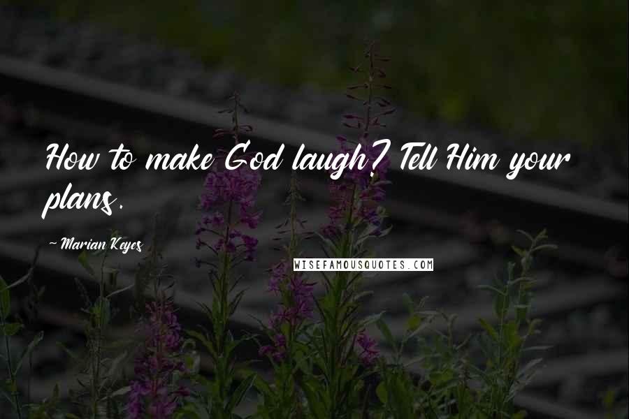 Marian Keyes quotes: How to make God laugh? Tell Him your plans.