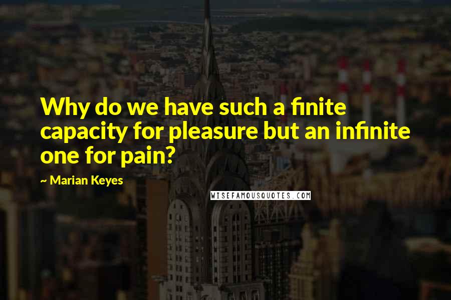 Marian Keyes quotes: Why do we have such a finite capacity for pleasure but an infinite one for pain?