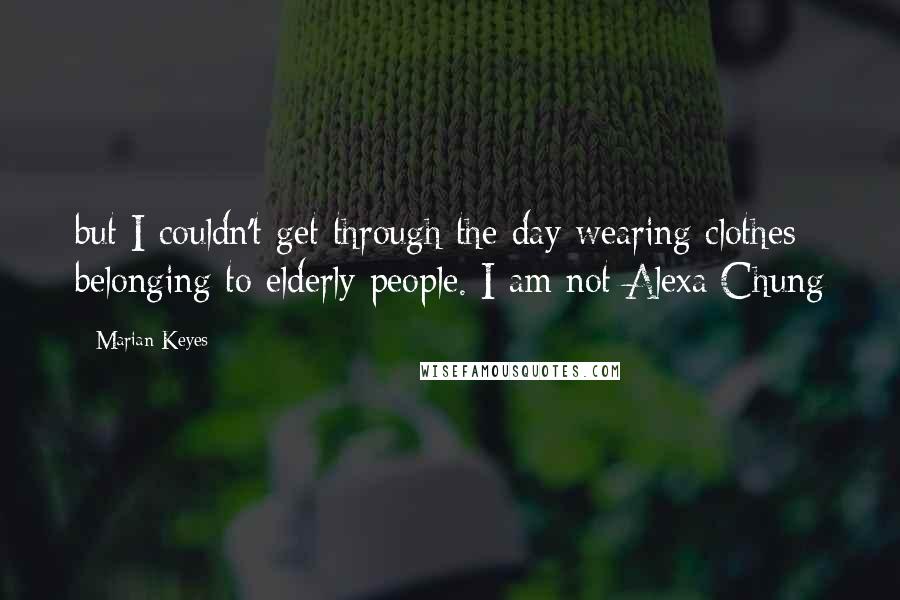 Marian Keyes quotes: but I couldn't get through the day wearing clothes belonging to elderly people. I am not Alexa Chung
