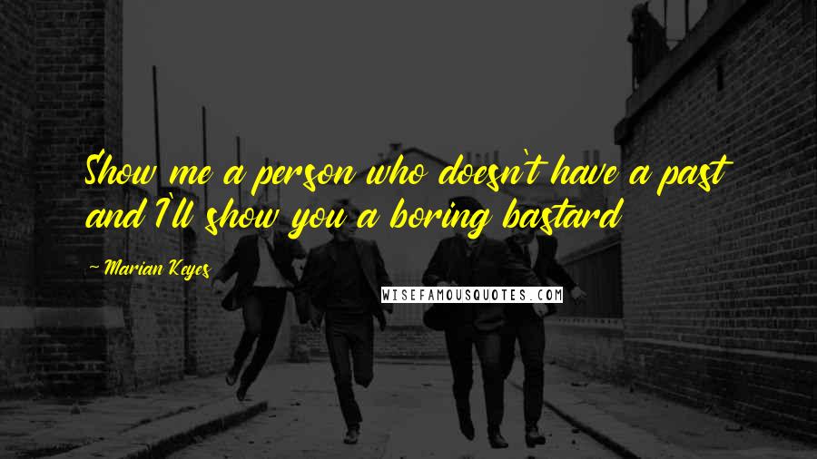 Marian Keyes quotes: Show me a person who doesn't have a past and I'll show you a boring bastard