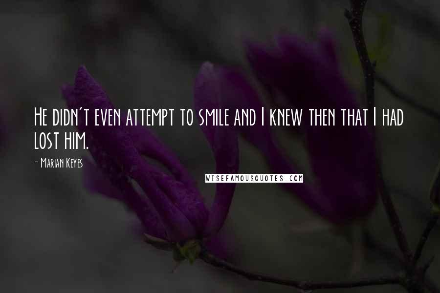 Marian Keyes quotes: He didn't even attempt to smile and I knew then that I had lost him.