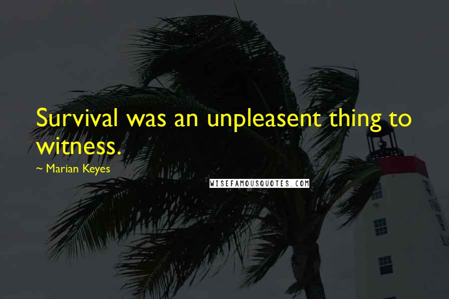 Marian Keyes quotes: Survival was an unpleasent thing to witness.
