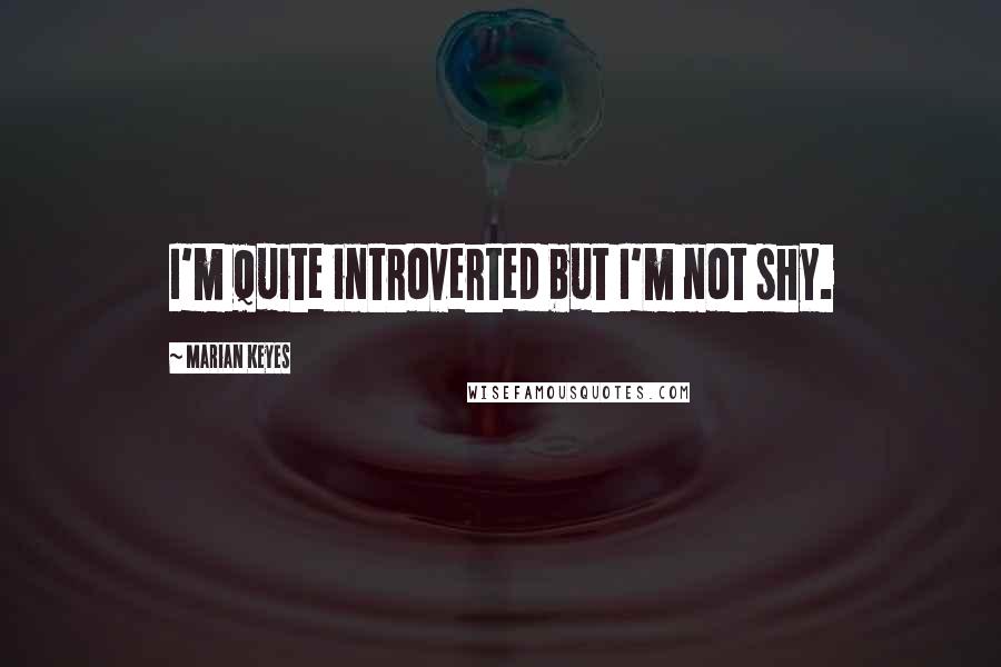 Marian Keyes quotes: I'm quite introverted but I'm not shy.