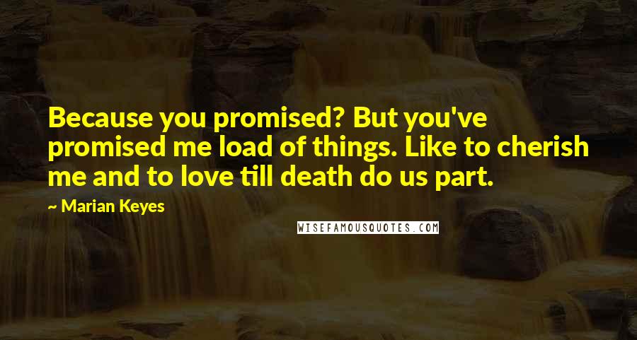 Marian Keyes quotes: Because you promised? But you've promised me load of things. Like to cherish me and to love till death do us part.