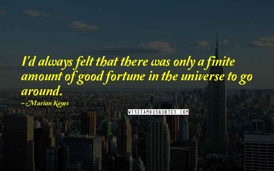 Marian Keyes quotes: I'd always felt that there was only a finite amount of good fortune in the universe to go around.