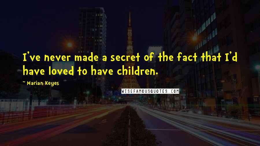 Marian Keyes quotes: I've never made a secret of the fact that I'd have loved to have children.