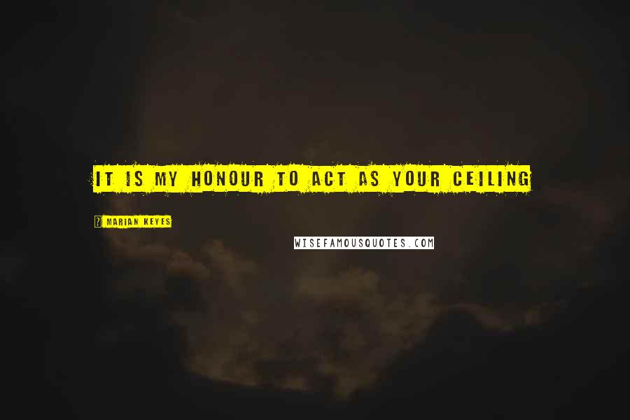 Marian Keyes quotes: It is my honour to act as your ceiling