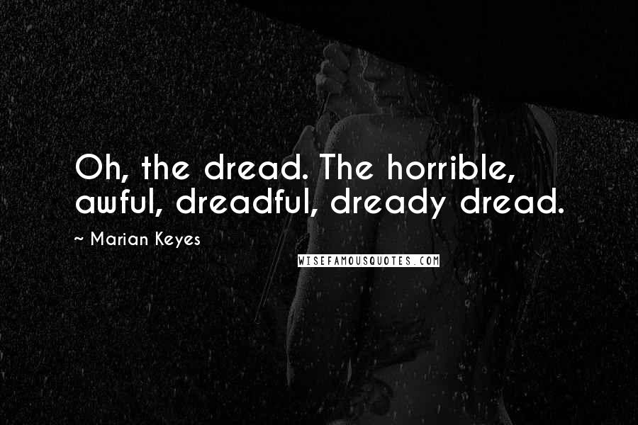 Marian Keyes quotes: Oh, the dread. The horrible, awful, dreadful, dready dread.