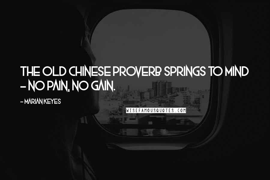 Marian Keyes quotes: The old Chinese proverb springs to mind - No pain, no gain.
