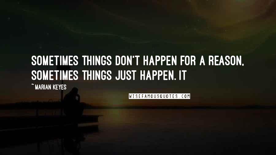 Marian Keyes quotes: sometimes things don't happen for a reason, sometimes things just happen. It