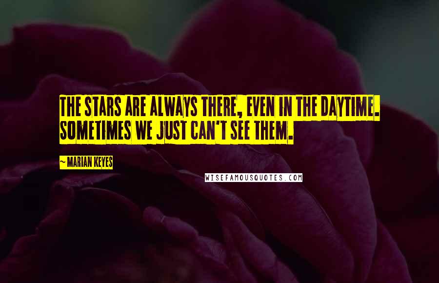 Marian Keyes quotes: The stars are always there, even in the daytime. Sometimes we just can't see them.