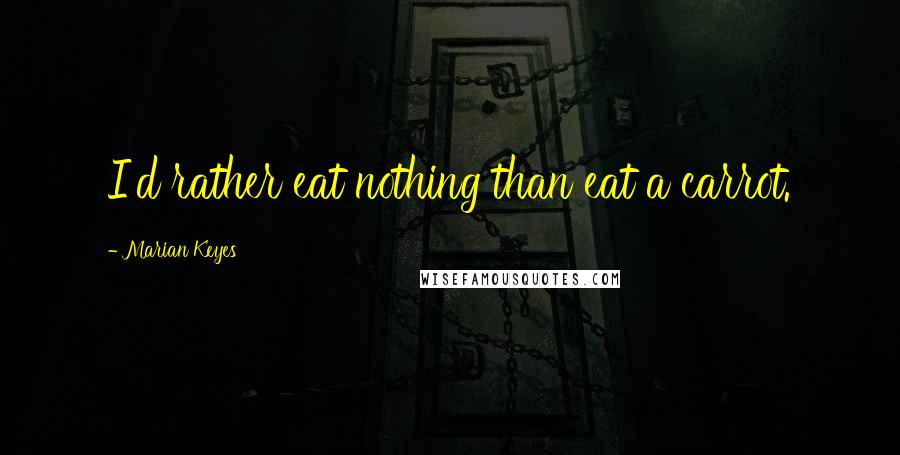 Marian Keyes quotes: I'd rather eat nothing than eat a carrot.
