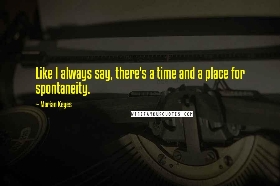 Marian Keyes quotes: Like I always say, there's a time and a place for spontaneity.