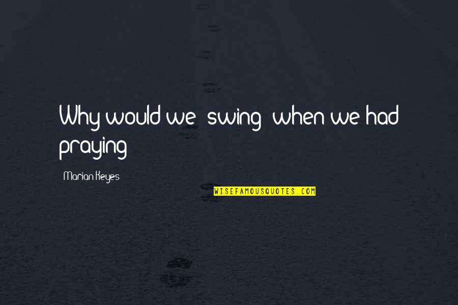 Marian Keyes Quotes By Marian Keyes: Why would we 'swing' when we had praying?