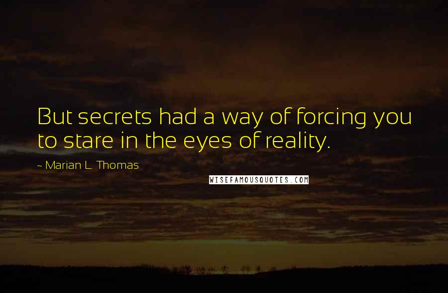 Marian L. Thomas quotes: But secrets had a way of forcing you to stare in the eyes of reality.
