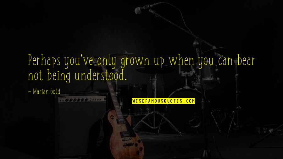 Marian Marian Quotes By Marian Gold: Perhaps you've only grown up when you can