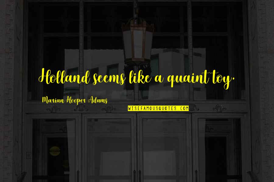 Marian Marian Quotes By Marian Hooper Adams: Holland seems like a quaint toy. Marian Marian Quotes By Marian Hooper Adams: Holland seems like a quaint toy.