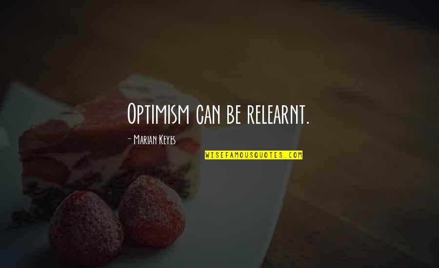 Marian Marian Quotes By Marian Keyes: Optimism can be relearnt. Marian Marian Quotes By Marian Keyes: Optimism can be relearnt.