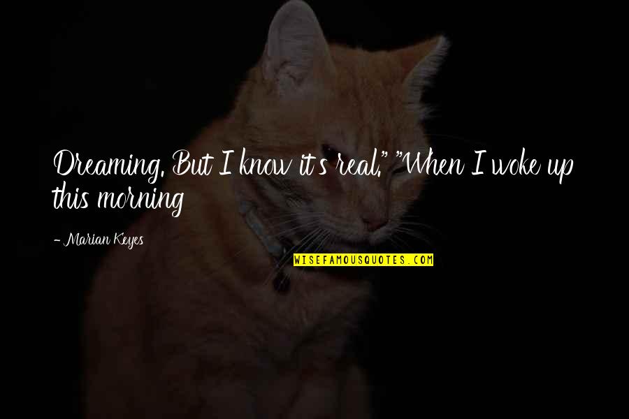 Marian Marian Quotes By Marian Keyes: Dreaming. But I know it's real." "When I