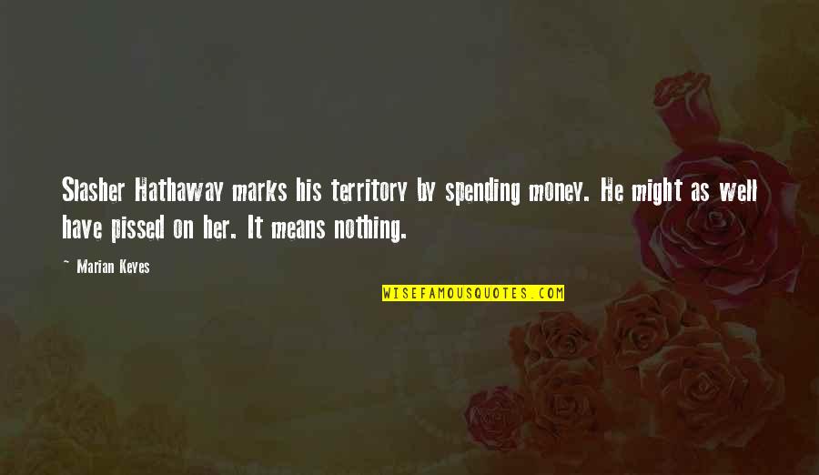 Marian Marian Quotes By Marian Keyes: Slasher Hathaway marks his territory by spending money. Marian Marian Quotes By Marian Keyes: Slasher Hathaway marks his territory by spending money.
