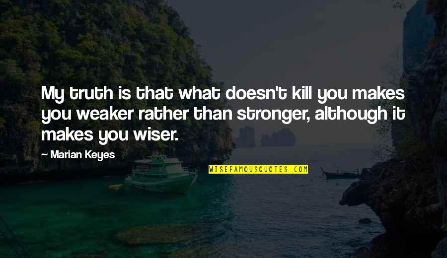 Marian Marian Quotes By Marian Keyes: My truth is that what doesn't kill you Marian Marian Quotes By Marian Keyes: My truth is that what doesn't kill you