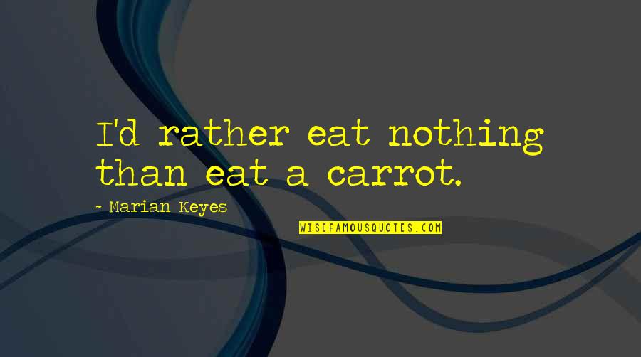 Marian Marian Quotes By Marian Keyes: I'd rather eat nothing than eat a carrot. Marian Marian Quotes By Marian Keyes: I'd rather eat nothing than eat a carrot.