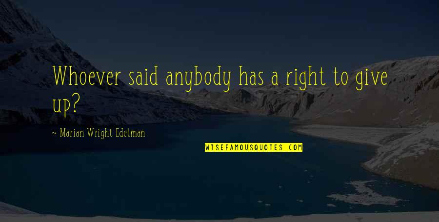 Marian Marian Quotes By Marian Wright Edelman: Whoever said anybody has a right to give Marian Marian Quotes By Marian Wright Edelman: Whoever said anybody has a right to give