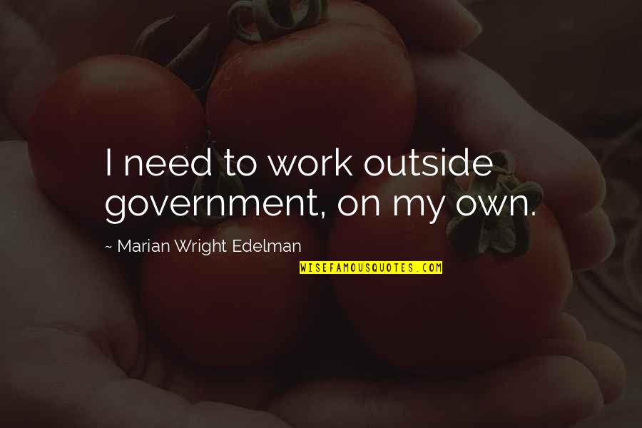 Marian Marian Quotes By Marian Wright Edelman: I need to work outside government, on my Marian Marian Quotes By Marian Wright Edelman: I need to work outside government, on my