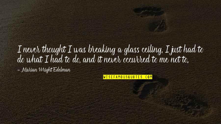 Marian Marian Quotes By Marian Wright Edelman: I never thought I was breaking a glass Marian Marian Quotes By Marian Wright Edelman: I never thought I was breaking a glass