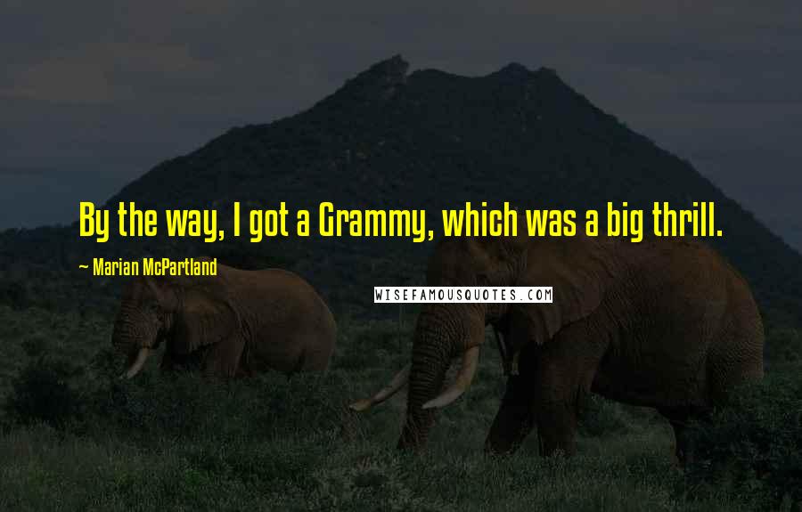 Marian McPartland quotes: By the way, I got a Grammy, which was a big thrill.