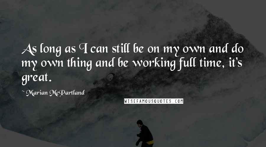 Marian McPartland quotes: As long as I can still be on my own and do my own thing and be working full time, it's great.