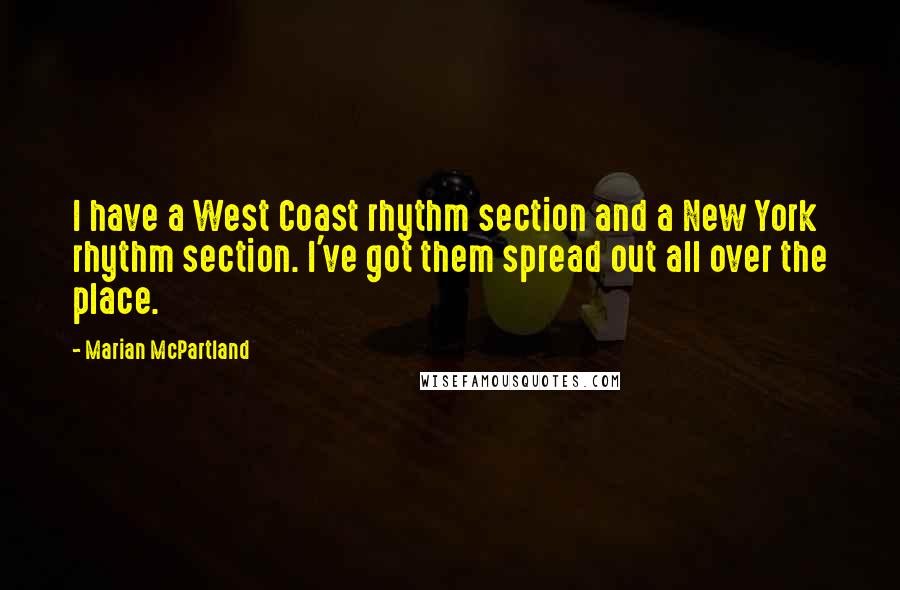 Marian McPartland quotes: I have a West Coast rhythm section and a New York rhythm section. I've got them spread out all over the place. Marian McPartland quotes: I have a West Coast rhythm section and a New York rhythm section. I've got them spread out all over the place.