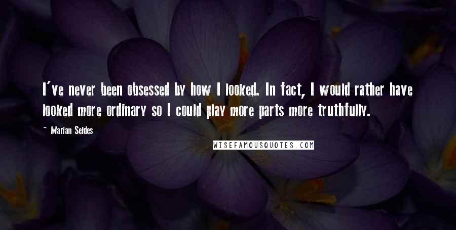 Marian Seldes quotes: I've never been obsessed by how I looked. In fact, I would rather have looked more ordinary so I could play more parts more truthfully.