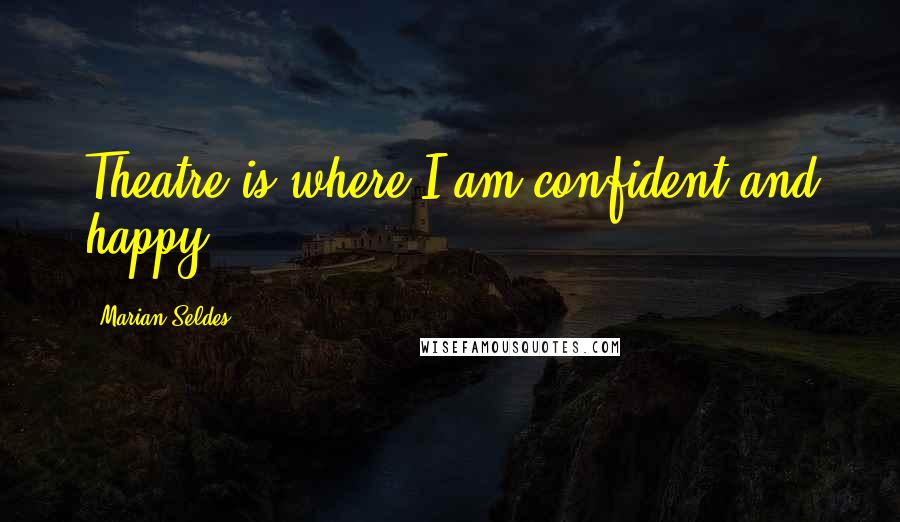 Marian Seldes quotes: Theatre is where I am confident and happy.