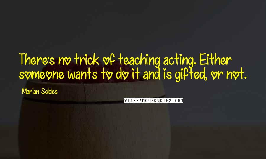 Marian Seldes quotes: There's no trick of teaching acting. Either someone wants to do it and is gifted, or not.