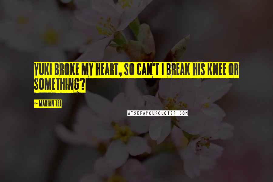 Marian Tee quotes: Yuki broke my heart, so can't I break his knee or something?