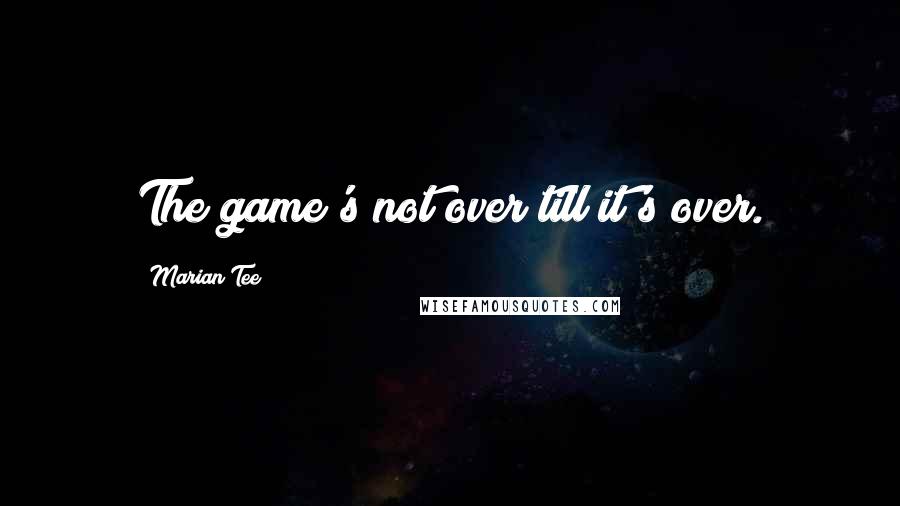 Marian Tee quotes: The game's not over till it's over.