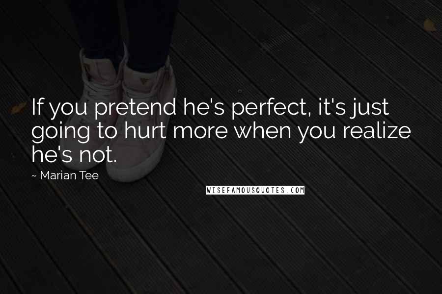 Marian Tee quotes: If you pretend he's perfect, it's just going to hurt more when you realize he's not.