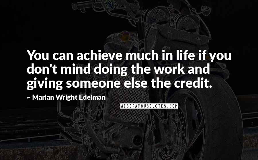 Marian Wright Edelman quotes: You can achieve much in life if you don't mind doing the work and giving someone else the credit.