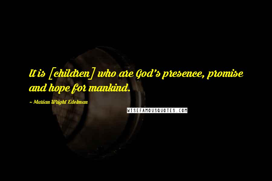 Marian Wright Edelman quotes: It is [children] who are God's presence, promise and hope for mankind.