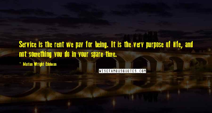 Marian Wright Edelman quotes: Service is the rent we pay for being. It is the very purpose of life, and not something you do in your spare time.