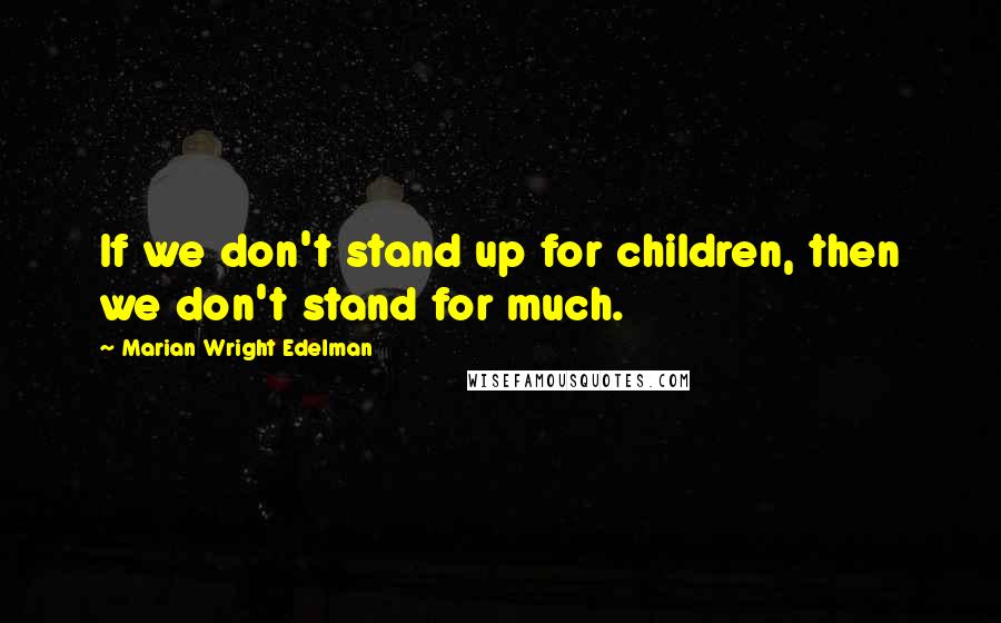 Marian Wright Edelman quotes: If we don't stand up for children, then we don't stand for much.