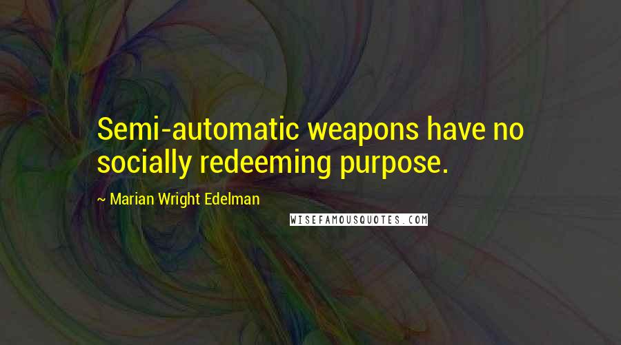 Marian Wright Edelman quotes: Semi-automatic weapons have no socially redeeming purpose.