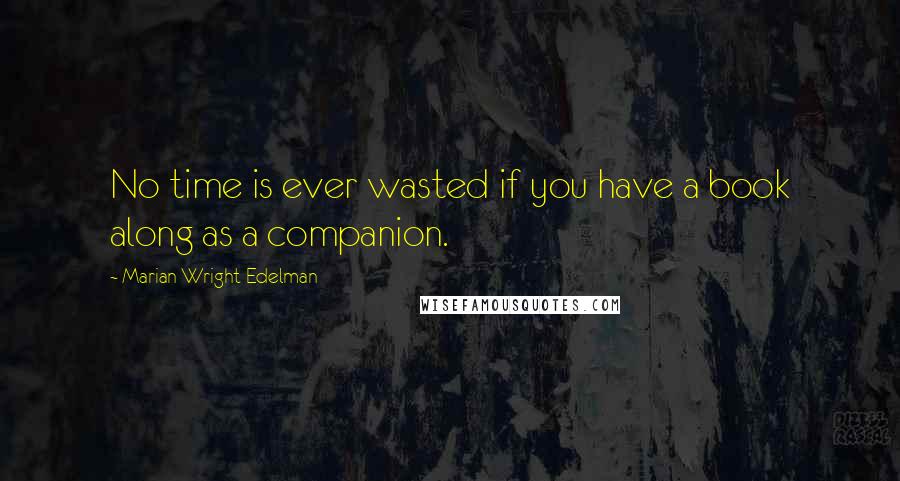 Marian Wright Edelman quotes: No time is ever wasted if you have a book along as a companion.