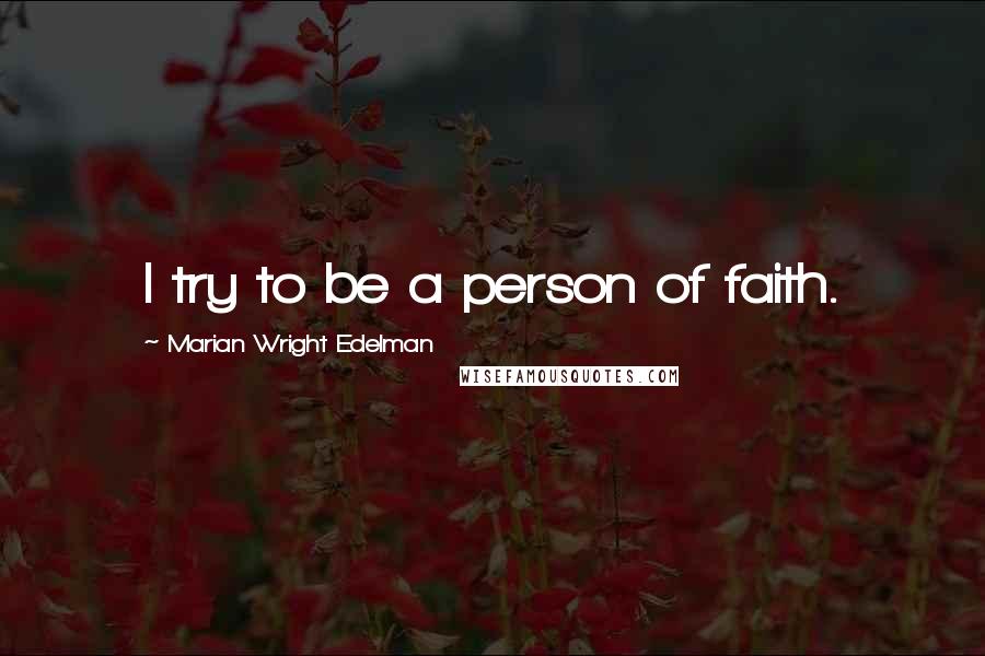 Marian Wright Edelman quotes: I try to be a person of faith.