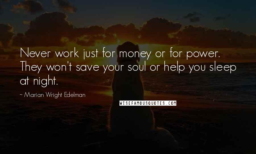 Marian Wright Edelman quotes: Never work just for money or for power. They won't save your soul or help you sleep at night.