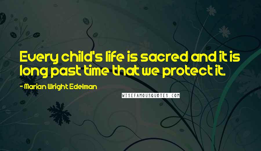 Marian Wright Edelman quotes: Every child's life is sacred and it is long past time that we protect it.