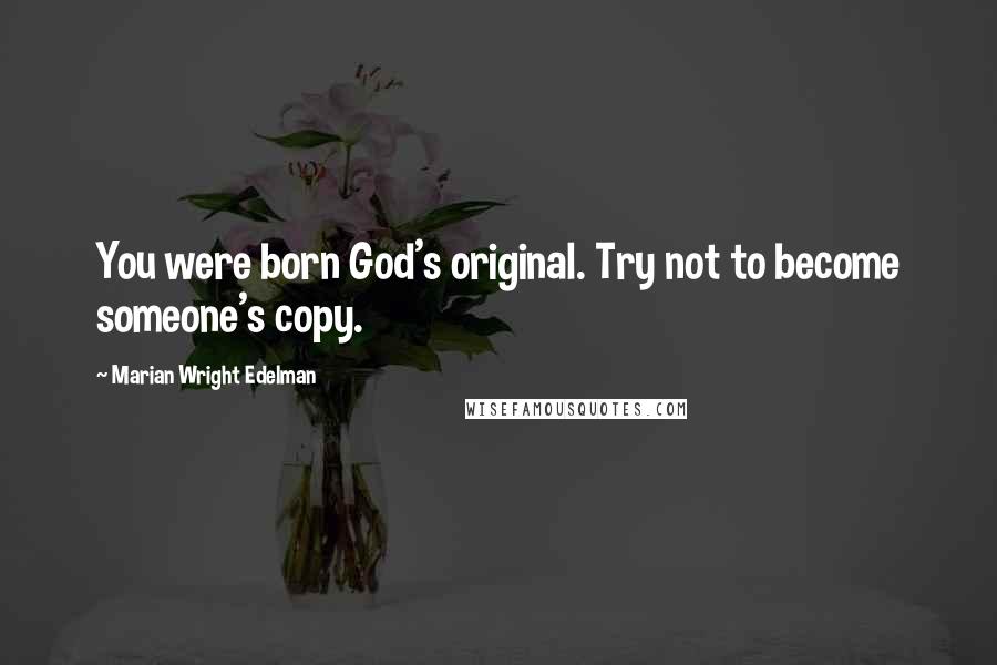 Marian Wright Edelman quotes: You were born God's original. Try not to become someone's copy.