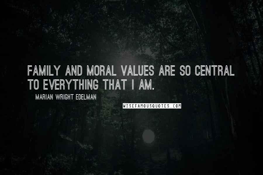 Marian Wright Edelman quotes: Family and moral values are so central to everything that I am.